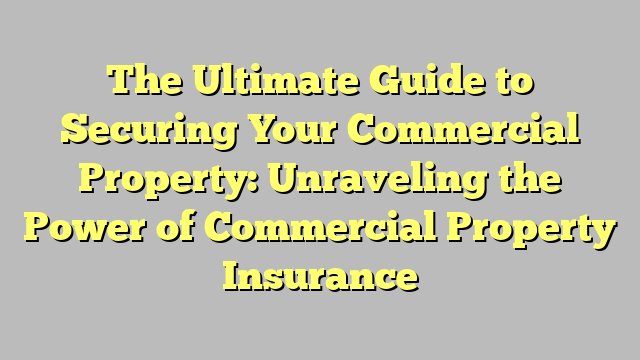 The Ultimate Guide To Securing Your Commercial Property Unraveling The