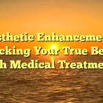 Aesthetic Enhancements: Unlocking Your True Beauty with Medical Treatments