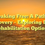 Breaking Free: A Path to Recovery – Exploring Drug Rehabilitation Options