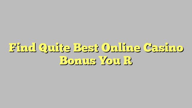 Find Quite Best Online Casino Bonus You R