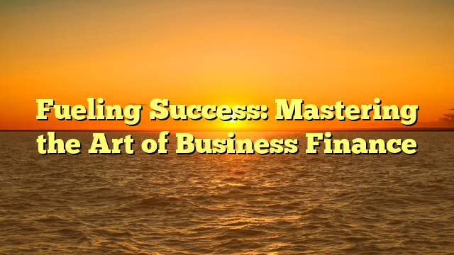 Fueling Success: Mastering the Art of Business Finance