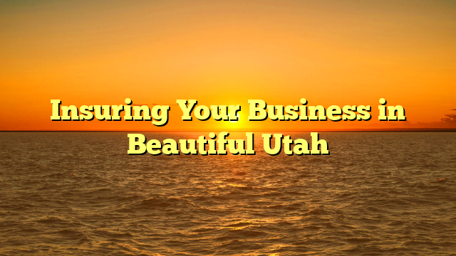 Insuring Your Business in Beautiful Utah