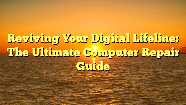 Reviving Your Digital Lifeline: The Ultimate Computer Repair Guide