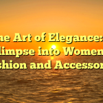 The Art of Elegance: A Glimpse into Women’s Fashion and Accessories
