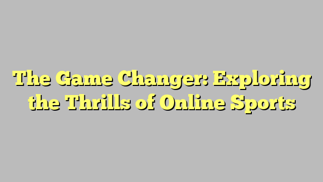 The Game Changer: Exploring the Thrills of Online Sports