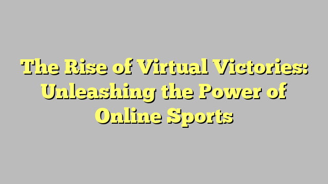 The Rise of Virtual Victories: Unleashing the Power of Online Sports