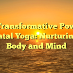 The Transformative Power of Prenatal Yoga: Nurturing the Body and Mind