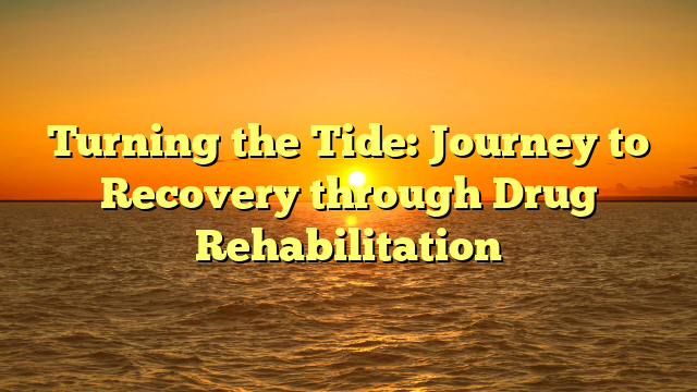 Turning the Tide: Journey to Recovery through Drug Rehabilitation