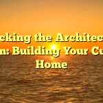 Unlocking the Architectural Dream: Building Your Custom Home