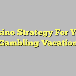Casino Strategy For Your Gambling Vacation