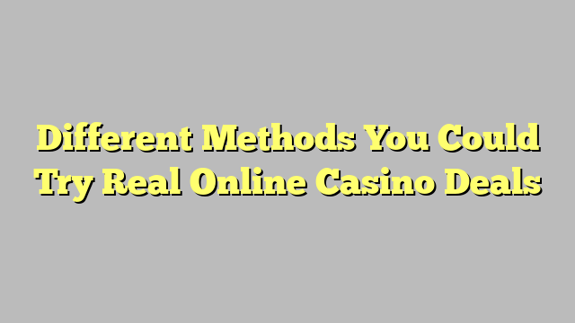 Different Methods You Could Try  Real Online Casino Deals