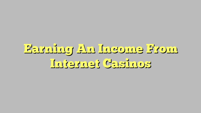 Earning An Income From Internet Casinos