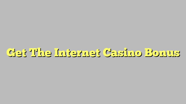 Get The Internet Casino Bonus