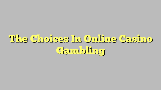 The Choices In Online Casino Gambling
