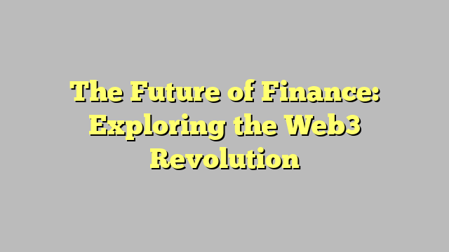 The Future of Finance: Exploring the Web3 Revolution