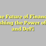 The Future of Finance: Unleashing the Power of Web3 and DeFi