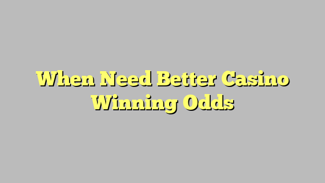 When Need Better Casino Winning Odds
