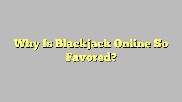 Why Is Blackjack Online So Favored?