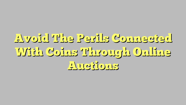 Avoid The Perils Connected With Coins Through Online Auctions