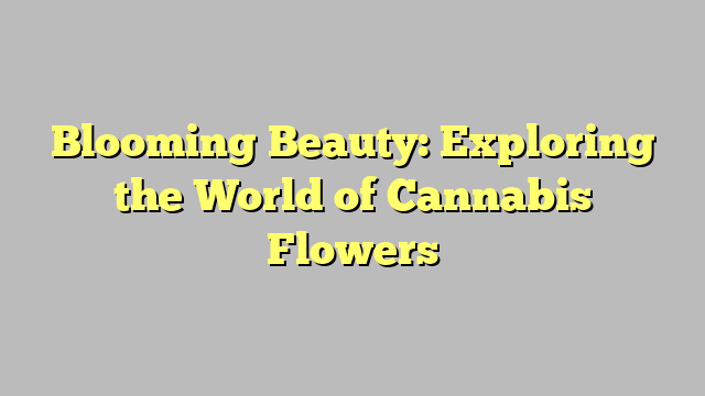 Blooming Beauty: Exploring the World of Cannabis Flowers