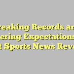 Breaking Records and Shattering Expectations: The Latest Sports News Revealed!
