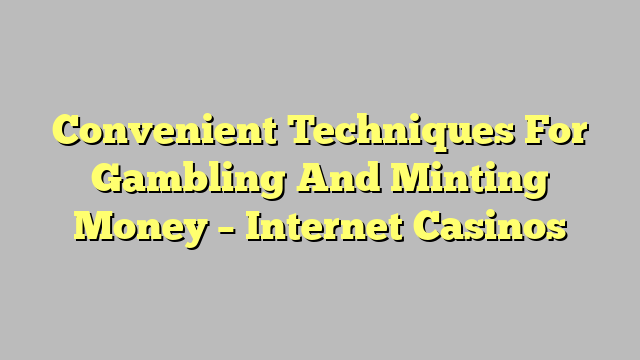 Convenient Techniques For Gambling And Minting Money – Internet Casinos