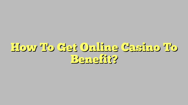 How To Get Online Casino To Benefit?