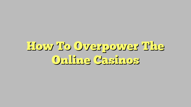How To Overpower The Online Casinos