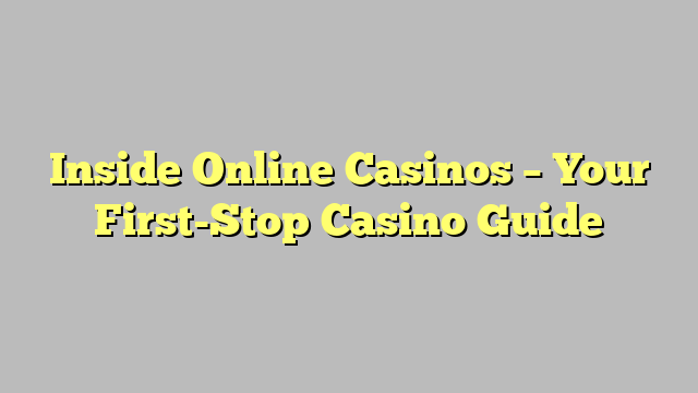 Inside Online Casinos – Your First-Stop Casino Guide
