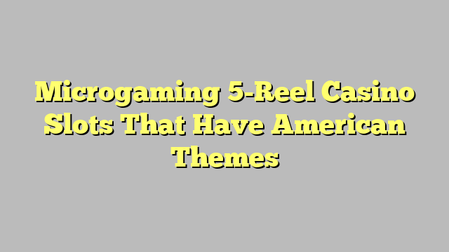 Microgaming 5-Reel Casino Slots That Have American Themes