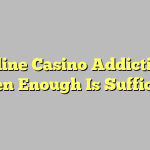 Online Casino Addiction: When Enough Is Sufficient