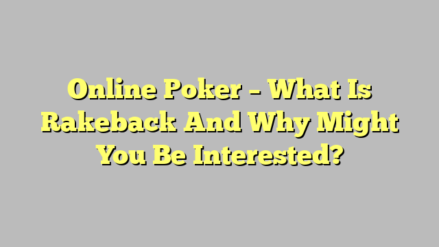Online Poker – What Is Rakeback And Why Might You Be Interested?
