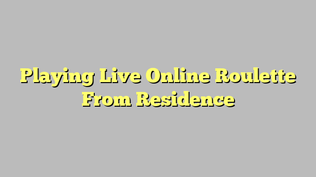 Playing Live Online Roulette From Residence