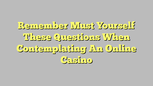 Remember Must Yourself These Questions When Contemplating An Online Casino