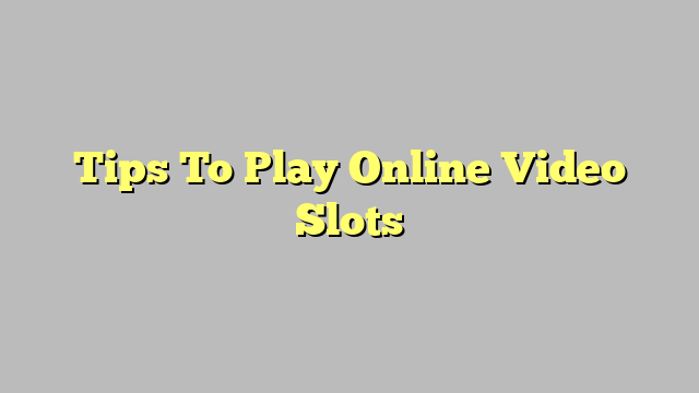 Tips To Play Online Video Slots
