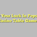 Try Your Luck In Popular Casino Table Games