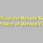Unveiling the Beauty Secret: The Power of Dermal Fillers