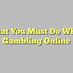 What You Must Do When Gambling Online