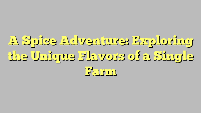 A Spice Adventure: Exploring the Unique Flavors of a Single Farm