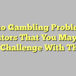 Casino Gambling Problem – 7 Indicators That You May Have A Challenge With This