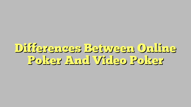 Differences Between Online Poker And Video Poker