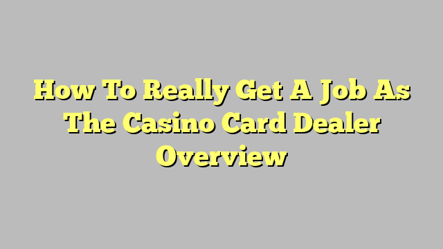 How To Really Get A Job As The Casino Card Dealer Overview