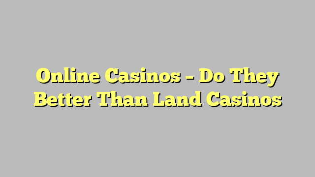 Online Casinos – Do They Better Than Land Casinos