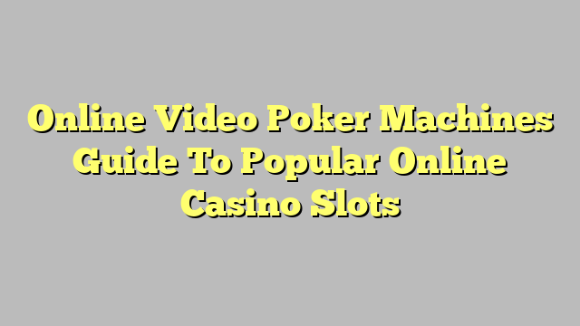 Online Video Poker Machines Guide To Popular Online Casino Slots