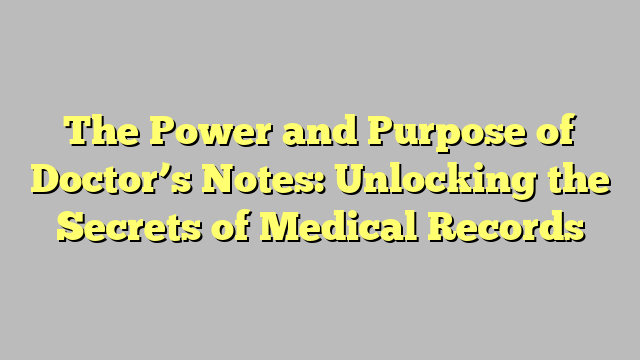The Power and Purpose of Doctor’s Notes: Unlocking the Secrets of Medical Records