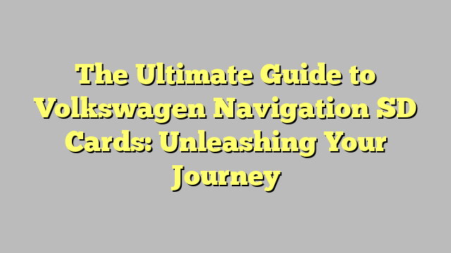The Ultimate Guide to Volkswagen Navigation SD Cards: Unleashing Your Journey