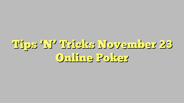 Tips ‘N’ Tricks November 23 Online Poker