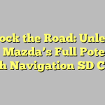 Unlock the Road: Unleash Your Mazda’s Full Potential with Navigation SD Card
