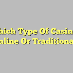 Which Type Of Casino – Online Or Traditional?