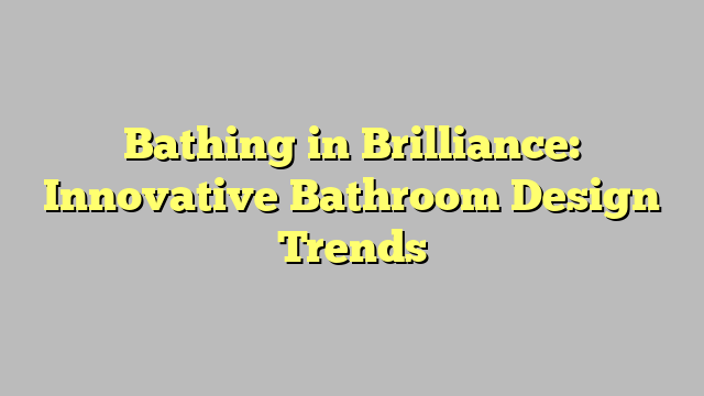 Bathing in Brilliance: Innovative Bathroom Design Trends - promguides.com